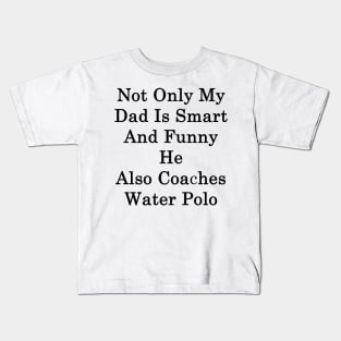 Not Only My Dad Is Smart And Funny He Also Coaches Water Polo Kids T-Shirt